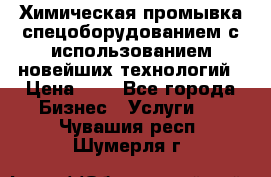 Химическая промывка спецоборудованием с использованием новейших технологий › Цена ­ 7 - Все города Бизнес » Услуги   . Чувашия респ.,Шумерля г.